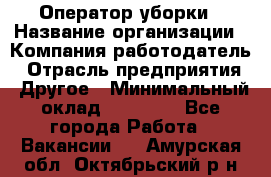 Оператор уборки › Название организации ­ Компания-работодатель › Отрасль предприятия ­ Другое › Минимальный оклад ­ 25 000 - Все города Работа » Вакансии   . Амурская обл.,Октябрьский р-н